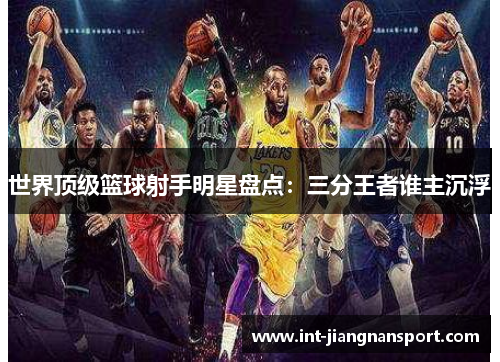 世界顶级篮球射手明星盘点:三分王者谁主沉浮