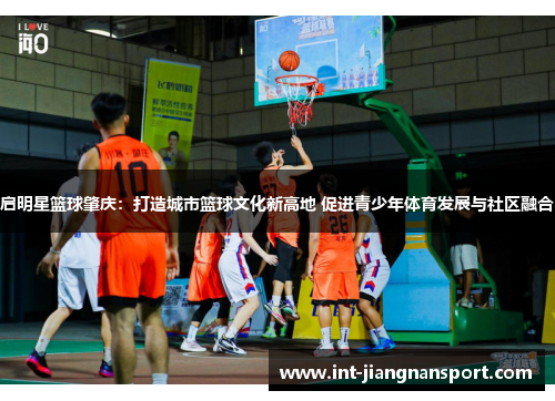 启明星篮球肇庆:打造城市篮球文化新高地 促进青少年体育发展与社区融合