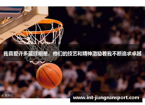 我喜爱许多篮球明星,他们的技艺和精神激励着我不断追求卓越