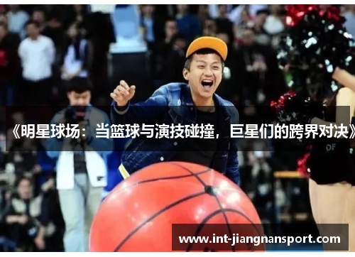 《明星球场:当篮球与演技碰撞,巨星们的跨界对决》