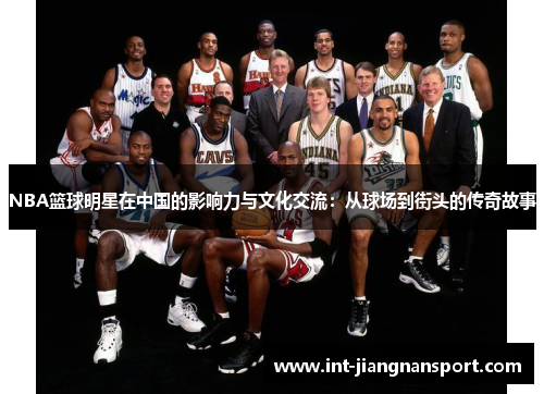 NBA篮球明星在中国的影响力与文化交流：从球场到街头的传奇故事