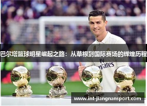 巴尔塔篮球明星崛起之路:从草根到国际赛场的辉煌历程