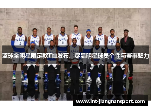 篮球全明星限定款T恤发布,尽显明星球员个性与赛事魅力