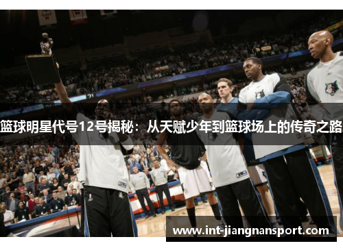 篮球明星代号12号揭秘:从天赋少年到篮球场上的传奇之路