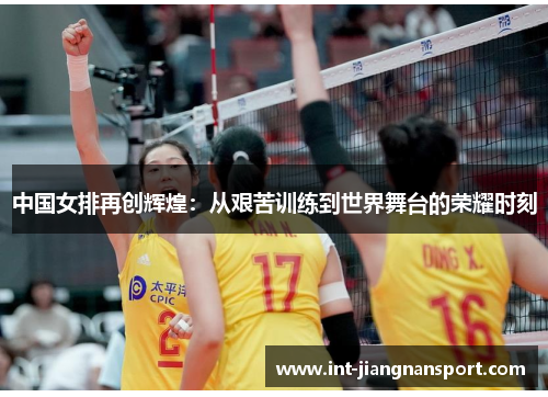 中国女排再创辉煌:从艰苦训练到世界舞台的荣耀时刻