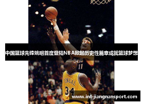 中国篮球先锋姚明首度登陆NBA掀起历史性篇章成就篮球梦想