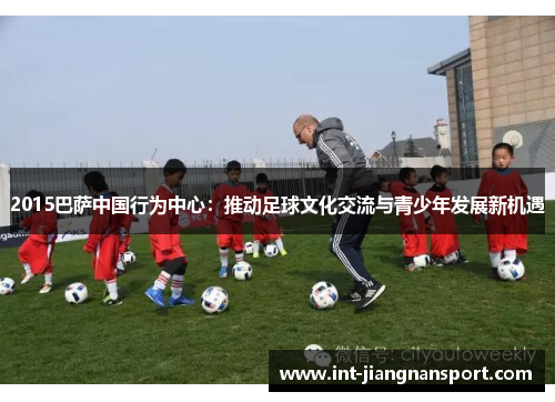 2015巴萨中国行为中心:推动足球文化交流与青少年发展新机遇