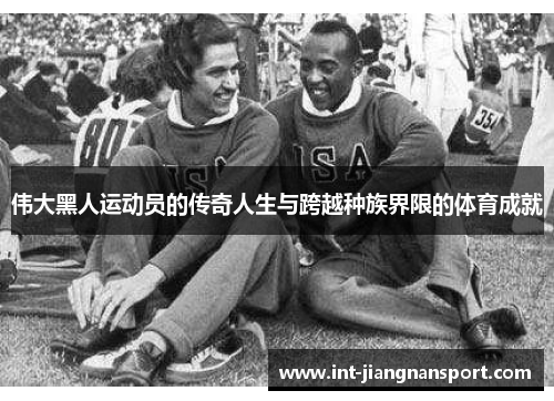 伟大黑人运动员的传奇人生与跨越种族界限的体育成就