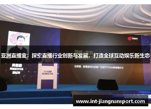亚洲直播室:探索直播行业创新与发展,打造全球互动娱乐新生态