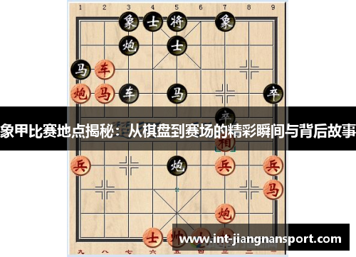 象甲比赛地点揭秘:从棋盘到赛场的精彩瞬间与背后故事